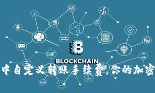 如何在TP钱包中自定义转账手续费，你的加密货币交易体验