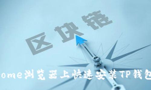 :
如何在Chrome浏览器上快速安装TP钱包：完整指南