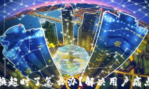 
TP钱包兑换超时了怎么办？解决用户痛点的全攻略