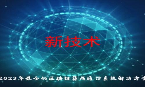 2023年最全的区块链集成通信系统解决方案