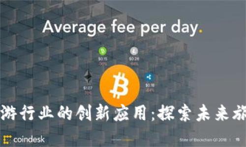 区块链在旅游行业的创新应用：探索未来旅行的新场景