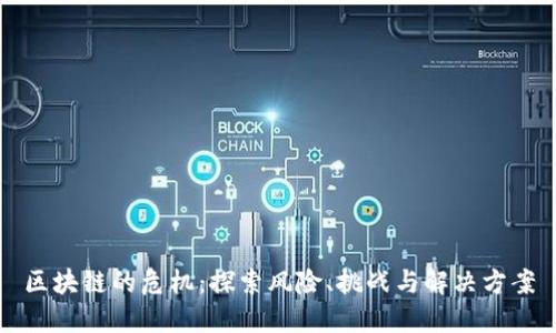 区块链的危机：探索风险、挑战与解决方案