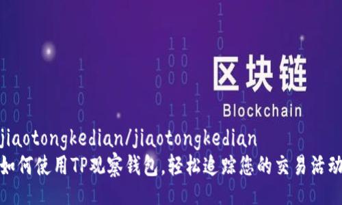 jiaotongkedian/jiaotongkedian  
如何使用TP观察钱包，轻松追踪您的交易活动
