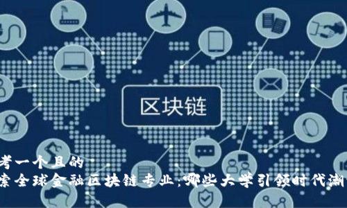 思考一个且的  
探索全球金融区块链专业：哪些大学引领时代潮流？