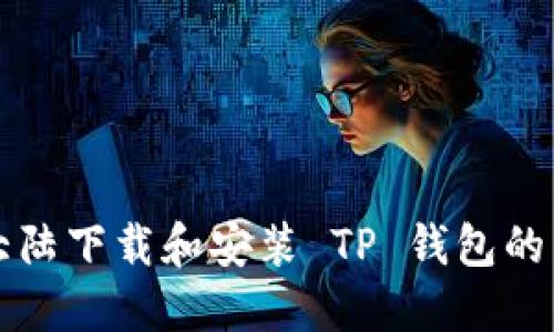 如何在大陆下载和安装 TP 钱包的详细指南