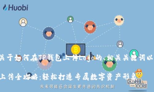 以下是一个关于如何在TP钱包上传Logo的、相关关键词以及内容大纲：

TP钱包Logo上传全攻略：轻松打造专属数字资产形象