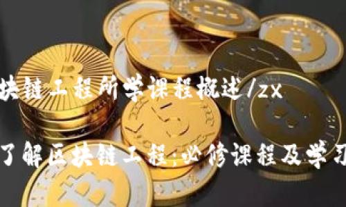 zx区块链工程所学课程概述/zx

深入了解区块链工程：必修课程及学习路径