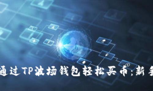 如何通过TP波场钱包轻松买币：新手指南