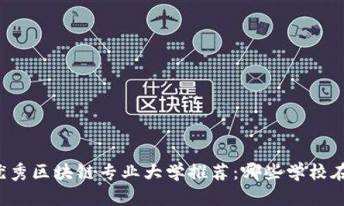 中国优秀区块链专业大学推荐：哪些学校在领跑？