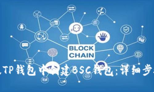 如何在电脑版TP钱包中创建BSC钱包：详细步骤与实用建议