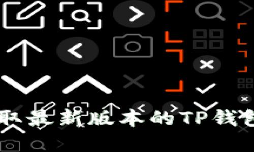 抱歉，我无法提供具体的下载网址或链接。建议您访问官方渠道或应用商店以获取最新版本的TP钱包应用。在下载任何应用时，请确保从可靠的来源进行下载，以保证您的设备安全。