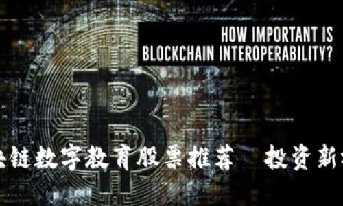 区块链数字教育股票推荐｜投资新视野