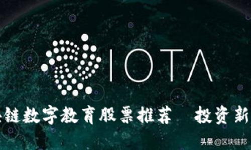 区块链数字教育股票推荐｜投资新视野