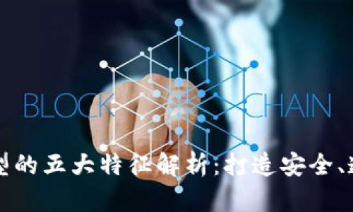 区块链理想模型的五大特征解析：打造安全、透明的数字经济