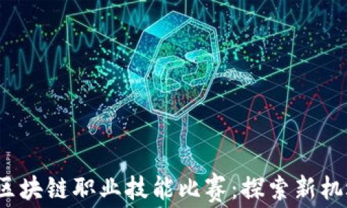 
2023年区块链职业技能比赛：探索新机遇与挑战