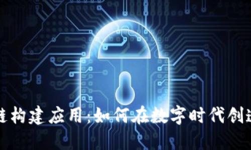 区块链构建应用：如何在数字时代创造价值