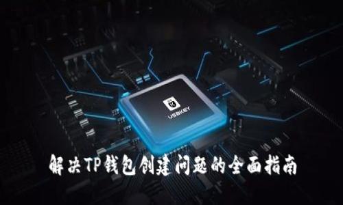 解决TP钱包创建问题的全面指南