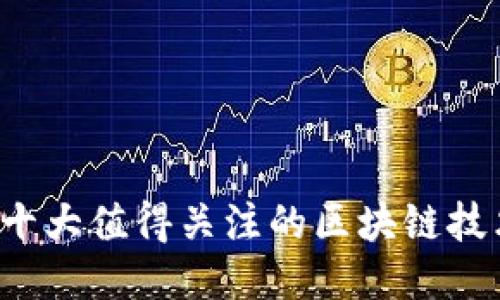 2024年十大值得关注的区块链技术与平台