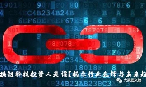 区块链科技投资人是谁？揭示行业先锋与未来趋势
