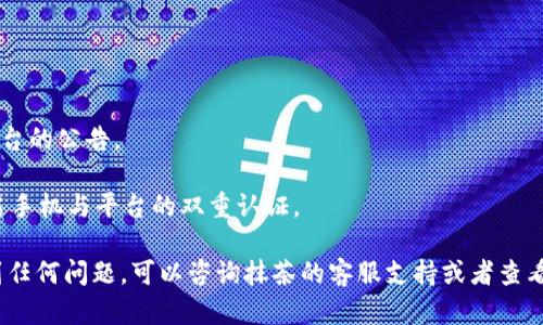 要将抹茶（MEXC）里的USDT转移到TP钱包（Trust Wallet），你需要遵循以下步骤。此过程涉及到资金在加密货币交易所与你的个人钱包之间的转移，务必确保每一步操作都准确无误，以避免不必要的损失。

### 步骤一：准备工作

在开始之前，请确保你已完成以下准备工作：

1. **拥有抹茶账户**：确保你在抹茶的交易所有一个账户，并且已完成身份验证（KYC）。
2. **下载并安装TP钱包**：如果你还没有TP钱包，你需要从官方渠道下载并安装该应用。在手机上安装完成后，确保创建一个新钱包或导入已有钱包。
3. **获取TP钱包地址**：打开TP钱包，找到USDT，点击“接收”按钮以获取你的USDT钱包地址。

### 步骤二：登录抹茶账户

1. **登录**：打开抹茶官网，输入用户名和密码进行登录。
2. **安全验证**：如果需要，输入二次验证码以确保账户安全。

### 步骤三：提现USDT

1. **进入资产页面**：成功登录后，点击右上角的“资产”（或“资产管理”），进入你的余额页面。
2. **选择USDT**：在资产列表中找到USDT，点击进入。
3. **点击“提现”**：在USDT资产页面，选择“提现”选项。
4. **填写提现信息**：
   - **接收地址**：将之前在TP钱包中获取的USDT地址粘贴到“接收地址”框中。
   - **提现金额**：输入你希望提现的USDT金额。
   - **网络选择**：通常情况下，选择TRC20（波场网络）或ERC20（以太坊网络），根据你的TP钱包支持的网络进行选择。

### 步骤四：确认并提交

1. **检查信息**：确保你填写的地址和金额无误。务必检查接收地址，任何错误可能导致资金永久丢失。
2. **确认提现**：点击“确认”按钮，接下来系统会要求你进行一些安全验证（如手机短信验证码或邮箱验证）。
3. **完成提现**：完成所有必要的验证后，提交提现请求。

### 步骤五：等待到账

1. **耐心等待**：根据网络拥堵情况，USDT的到账时间可能有所不同，通常在几分钟至数小时内即可到账。
2. **查看TP钱包余额**：打开TP钱包，查看USDT是否到账。

### 注意事项

- **手续费**：请注意，提现USDT时，会有手续费的扣除，具体费用请参考抹茶平台的公告。
- **网络选择**：务必选择正确的区块链网络，错误网络将导致资金丢失。
- **资金安全**：在操作任何资金转移时，确保在安全的网络环境中进行，并开启手机与平台的双重认证。

通过以上步骤，你就可以成功将抹茶中的USDT转移到TP钱包。如果在过程中遇到任何问题，可以咨询抹茶的客服支持或者查看常见问题解答，确保操作顺利进行。