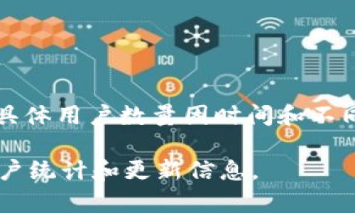 截至我最后的知识更新（2023年10月），TP钱包（TokenPocket）是一款流行的加密货币钱包，用户群体相当庞大，具体用户数量因时间和不同的统计口径而异。根据不同的社交媒体、论坛和官方渠道的资料，TP钱包的用户数量可能在数百万到上千万之间。

如果你想获取最新的用户数据，建议查阅TP钱包的官方网站或社交媒体平台，因为这些渠道通常会发布最新的用户统计和更新信息。