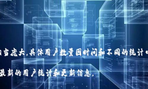 截至我最后的知识更新（2023年10月），TP钱包（TokenPocket）是一款流行的加密货币钱包，用户群体相当庞大，具体用户数量因时间和不同的统计口径而异。根据不同的社交媒体、论坛和官方渠道的资料，TP钱包的用户数量可能在数百万到上千万之间。

如果你想获取最新的用户数据，建议查阅TP钱包的官方网站或社交媒体平台，因为这些渠道通常会发布最新的用户统计和更新信息。