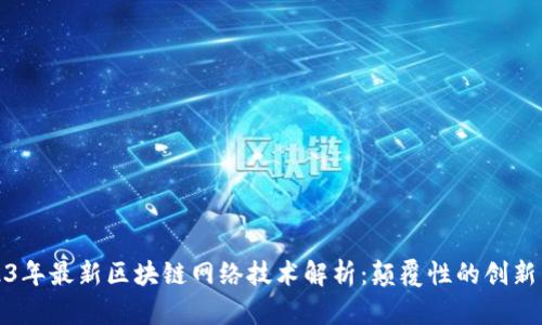 : 2023年最新区块链网络技术解析：颠覆性的创新与应用
