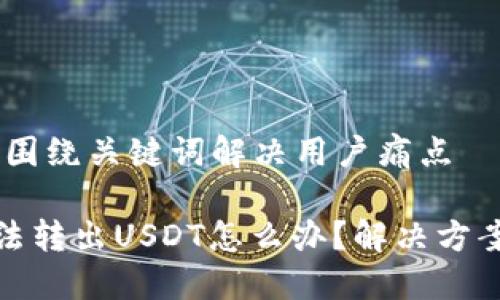 思考一个且的，围绕关键词解决用户痛点

TP钱包地址无法转出USDT怎么办？解决方案与技巧大揭秘