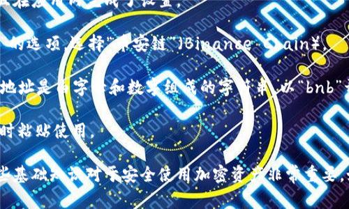 币安链（Binance Chain）上用于接收和发送资金的地址通常是以“bnb”开头的一串字母和数字组合。具体来说，每个用户在他们的加密钱包中都会有一个独特的地址来进行交易。

如果你在使用TP钱包（TokenPocket）这样的去中心化钱包，你可以通过以下步骤找到你的币安链地址：

1. **打开你的TP钱包应用**：确保你已经下载并安装了TP钱包，并且在应用内完成了设置。

2. **选择币安链**：在钱包主页，通常会有“选择链”或者“切换网络”的选项，选择“币安链”（Binance Chain）。

3. **查看地址**：在币安链的界面中，你会看到你的钱包地址。这个地址是由字母和数字组成的字符串，以“bnb”开头。

4. **复制地址**：你可以长按这个地址，选择“复制”，方便你在需要时粘贴使用。

确保在复制和使用地址时，核对清楚，这是避免转账错误的关键。这些基础知识对于安全使用加密资产非常重要。如果你需要进一步关于TP钱包的使用，建议你查阅相关文档或教程。