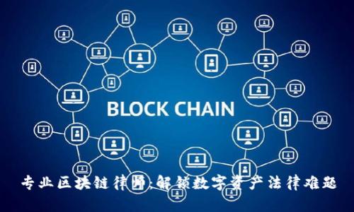 专业区块链律师：解锁数字资产法律难题