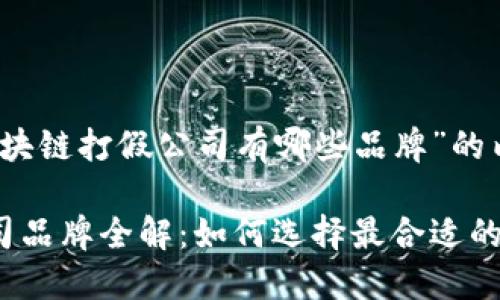 以下是关于“区块链打假公司有哪些品牌”的内容大纲和建议

区块链打假公司品牌全解：如何选择最合适的打假方案