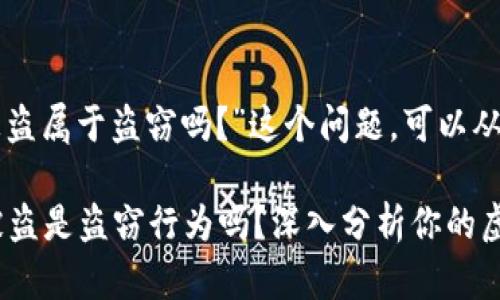 关于“TP钱包的币被盗属于盗窃吗？”这个问题，可以从多个角度进行分析。

### 1. TP钱包被盗是盗窃行为吗？深入分析你的虚拟资产安全