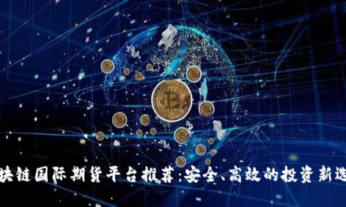 区块链国际期货平台推荐：安全、高效的投资新选择