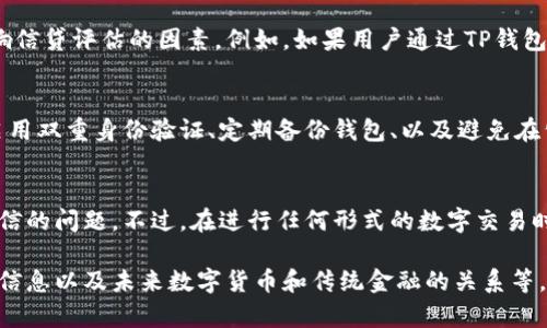 关于TP钱包是否会上征信的问题，首先需要了解TP钱包的基本功能和作用。

TP钱包的基本概念
TP钱包是一款数字资产管理工具，主要用于储存和交易各种加密货币。它的设计初衷是为了方便用户安全地管理自己的数字资产。而在传统金融体系中，征信是指个人或企业的信用记录，是融资产生的重要参考。

TP钱包和征信的关系
TP钱包与征信之间并没有直接的联系。传统征信主要是银行及其他金融机构依据用户的历史信用行为评估一个人的信贷风险。然而，TP钱包所涉及的交易多是基于去中心化的区块链技术，与传统的银行账户和个人信用信息没有直接的关联。

数字资产交易对个人信用的影响
虽然TP钱包本身不涉及传统意义上的征信，但用户在进行数字资产交易时，仍需注意一些可能影响信贷评估的因素。例如，如果用户通过TP钱包进行频繁的交易，可能会引起银行或其他金融机构的关注，尤其是在涉及资金来源的问题时。

如何确保安全使用TP钱包
为了确保TP钱包的安全，用户应采取多种措施来保护自己的数字资产，包括：定期更新钱包密码、启用双重身份验证、定期备份钱包、以及避免在公共网络上进行重要交易。

总结
TP钱包是一款数字资产管理工具，与传统征信机制无关。因此，用户在使用过程中无需担心其上征信的问题。不过，在进行任何形式的数字交易时，仍建议用户保持警惕，确保自己个人信息的安全，避免后续可能出现的资金问题。

将以上内容根据需要扩展，深入探讨数字资产的法律环境、TP钱包的具体应用场景、如何保护个人信息以及未来数字货币和传统金融的关系等，可以为用户提供更全面的视角，详细阐述每个相关点。