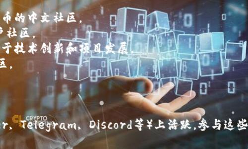 区块链社区的名字有很多，以下是一些知名的区块链社区和平台名称，供你参考：

1. **BitcoinTalk** - 比特币论坛，老牌的区块链社区，讨论比特币及其他加密货币的各种话题。
2. **Reddit** - 特定于区块链的子版块如 r/cryptocurrency、r/ethtrader、r/Bitcoin 等。
3. **Ethereum Community** - 以太坊社区，涉及以太坊的技术讨论和项目发展。
4. **CryptoCompare** - 提供加密货币市场数据和社区讨论的平台。
5. **Bitcointalk 中文论坛** - 比特币中文论坛，讨论比特币和其他加密货币的中文社区。
6. **Chainlink Community** - 专注于Chainlink生态系统的开发者和用户社区。
7. **Cardano Community** - 卡尔达诺（Cardano）生态系统的社区，聚焦于技术创新和项目发展。
8. **Polkadot Community** - 涉及Polkadot网络的讨论和项目更新的社区。
9. **Cosmos Community** - 针对Cosmos网络的开发者和用户的社区。
10. **DeFi Pulse** - 专注于去中心化金融（DeFi）的社区与资源共享平台。

此外，很多区块链项目和公司也会有自己的社区，一般会在社交媒体（如Twitter, Telegram, Discord等）上活跃。参与这些社区可以有效了解行业动态，获取最新资讯，并与其他区块链爱好者进行交流。