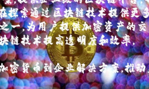 区块链业务的公司有很多，涵盖了各种应用领域，如金融服务、供应链管理、数字身份、安全等。以下是一些知名的区块链公司：

1. **比特币和以太坊**：这些是最早的区块链项目，代表了加密货币的基础设施。
2. **Ripple Labs**：专注于跨境支付解决方案，利用区块链技术提高全球支付的效率。
3. **Chainalysis**：提供区块链分析和合规解决方案，帮助政府和企业追踪加密货币交易。
4. **Hyperledger**：由Linux基金会主办的一系列开源区块链项目，旨在为企业提供高效的区块链解决方案。
5. **Consensys**：一个以太坊生态系统的支持者，开发多项以太坊相关应用和工具，并推动去中心化金融（DeFi）的发展。
6. **Blockstream**：专注于比特币技术和基础设施的开发，推出了一系列比特币相关解决方案。
7. **IBM Blockchain**：IBM的区块链解决方案，提供企业级的区块链平台，帮助公司创建和管理自己的区块链网络。
8. **Coinbase**：一个数字货币交易平台，也在探索通过区块链技术提供更多金融服务。
9. **Binance**：全球最大的加密货币交易所之一，为用户提供加密资产的交易与管理。
10. **VeChain**：专注于供应链管理，通过区块链技术提高透明度和效率。

这些公司代表了区块链业务的多样化应用，从加密货币到企业解决方案，推动着区块链技术的不断发展和普及。