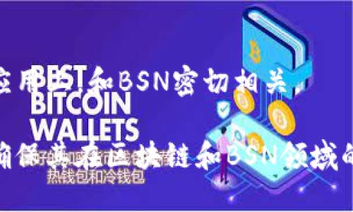 以下是一些与区块链特别是中国的区块链服务网络（BSN）相关的上市公司。这些公司在区块链技术的开发和应用方面具有重要的投资价值和市场潜力：

1. **中国国际金融股份有限公司（CICC）**
   - CICC在金融服务和区块链技术方面的结合为其在BSN上的参与提供了强大的资金和技术支持。

2. **腾讯（Tencent）**
   - 腾讯在区块链技术上的投资和研发，尤其是在数字资产和金融科技领域，与BSN有着密切联系。

3. **阿里巴巴（Alibaba）**
   - 阿里巴巴推动的区块链技术在电商及跨境支付等方面的应用，使其在BSN生态中占有一席之地。

4. **百度（Baidu）**
   - 百度开发的区块链技术推动了数据存储和管理的变革，并积极参与BSN的建设。

5. **华为（Huawei）**
   - 华为在云计算和区块链服务领域的深入布局，使其在BSN平台的构建中扮演重要角色。

6. **中兴通讯（ZTE）**
   - 中兴通讯正在探索区块链在电信和物联网中的应用，并参与BSN的相关项目。

7. **中国移动（China Mobile）**
   - 作为一家大型电信公司，中国移动在5G和区块链结合的应用上，和BSN密切相关。

以上公司可以在官方网站或通过金融新闻媒体获取更多信息，确保其在区块链和BSN领域的最新发展和业务动态。请注意，市场状况瞬息万变，投资需谨慎。