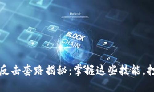 区块链绝地反击套路揭秘：掌握这些技能，打破行业桎梏