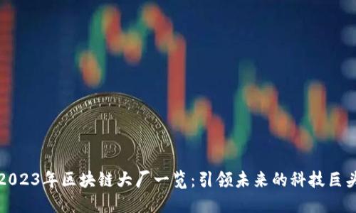 2023年区块链大厂一览：引领未来的科技巨头