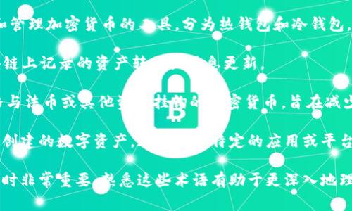 与区块链相关的词汇有很多，以下是一些常见的术语和概念：

1. **区块链（Blockchain）**：一种去中心化的分布式账本技术，用于记录交易和信息。

2. **加密货币（Cryptocurrency）**：基于区块链技术的数字货币，如比特币（Bitcoin）、以太坊（Ethereum）等。

3. **智能合约（Smart Contract）**：自执行的合约，条款直接写入代码中，运行在区块链上。

4. **去中心化（Decentralization）**：指没有中心化机构或单个控制者的系统。

5. **哈希（Hash）**：一种将输入数据转换为固定长度输出的加密函数。

6. **节点（Node）**：参与区块链网络的计算机或设备，负责验证和转发交易。

7. **矿工（Miner）**：通过计算资源来验证区块链交易并获取奖励的节点。

8. **区块（Block）**：区块链中的数据单元，包含一组交易记录及其他信息。

9. **链上（On-chain）**和**链下（Off-chain）**：分别指在区块链上和区块链外进行的操作。

10. **分叉（Fork）**：区块链的版本更新或变化，可能导致原链与新链分离。

11. **共识机制（Consensus Mechanism）**：网络中用来达成一致的协议，如工作量证明（PoW）和权益证明（PoS）。

12. **钱包（Wallet）**：用于存储和管理加密货币的工具，分为热钱包和冷钱包。

13. **交易（Transaction）**：区块链上记录的资产转移或信息更新。

14. **稳定币（Stablecoin）**：价格与法币或其他资产挂钩的加密货币，旨在减少价格波动。

15. **代币（Token）**：在区块链上创建的数字资产，通常用于特定的应用或平台。

这些词汇在讨论区块链技术和应用时非常重要，熟悉这些术语有助于更深入地理解区块链生态系统的运作。