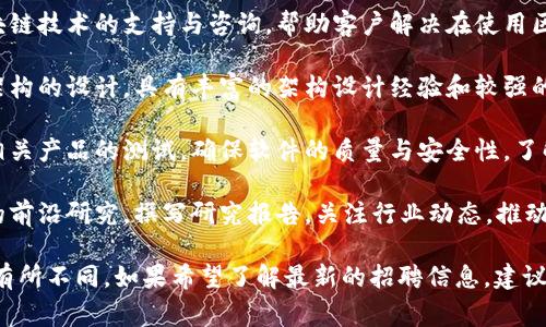 信通院（中国信息通信研究院）在区块链领域招聘的岗位通常涉及以下几个方面。以下是一些常见招聘岗位的类型：

1. **区块链研发工程师**：负责区块链平台和应用的开发与维护，要求具备区块链技术的深厚基础，熟悉智能合约的编写。

2. **区块链产品经理**：负责区块链产品的规划与设计，了解市场需求，能够进行需求分析，具备良好的沟通能力。

3. **区块链技术支持工程师**：提供区块链技术的支持与咨询，帮助客户解决在使用区块链技术过程中遇到的问题。

4. **区块链架构师**：负责区块链系统架构的设计，具有丰富的架构设计经验和较强的系统分析能力。

5. **区块链测试工程师**：负责区块链相关产品的测试，确保软件的质量与安全性，了解测试流程和策略。

6. **区块链研究员**：开展区块链技术的前沿研究，撰写研究报告，关注行业动态，推动技术创新。

以上岗位可能会根据招聘需求的变化而有所不同。如果希望了解最新的招聘信息，建议访问信通院的官方网站或其他招聘平台。