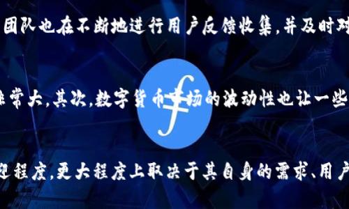 TP钱包，作为一种流行的数字资产钱包，在用户中间迅速获得了广泛的认可。不过，要说“TP钱包用户最多吗”，这个问题的答案其实是相对的，和其他种类的钱包相比，TP钱包在某些特定的用户群体中确实拥有大量用户，而在更广泛的数字资产管理平台中，仍然有许多其他钱包选项可供选择。

TP钱包的独特优势
首先，TP钱包提供便捷的操作体验和强大的功能，吸引了很多用户。它支持多种主流的区块链资产，如以太坊、比特币、USDT等。在安全性方面，TP钱包采用了多重加密技术，确保用户资产的安全性。此外，其友好的用户界面也使得新手用户在初次接触时不会感到困惑，从而降低了入门的门槛。

用户群体分析
TP钱包的用户主要集中在年轻的投资者和对区块链感兴趣的技术爱好者。在国民经济转型和数字化时代的背景下，越来越多的人开始关注数字货币投资，TP钱包正是为了满足这一需求而推出的。根据一些市场调研数据，TP钱包在我国市场的占有率逐年增长，尤其是在一线城市，这也证明了其受欢迎的程度。

与其他钱包的比较
与其他数字资产钱包相比，如MetaMask、Coinbase Wallet等，TP钱包的用户群体虽然在数量上可能不一定是最多的，但在某些特定的功能和特性上，TP钱包展现出独特的竞争力。例如，TP钱包针对东南亚市场推出了多语言支持，满足了不同地区用户的使用需求。同时，其智能合约功能的引入，使得用户可以更便利地进行去中心化金融（DeFi）的操作。

用户体验与反馈
用户体验是评价一个数字钱包成功与否的重要指标。在TP钱包的评价中，用户普遍对其交易速度和手续费的透明度给予了较高的评价。与此同时，TP钱包团队也在不断地进行用户反馈收集，并及时对产品进行迭代升级。例如，了钱包的界面、简化了米制以及增强了安全功能，使用户在使用过程中能够感受到越来越多的便利。

市场前景与挑战
尽管TP钱包在用户数量和使用体验上都有不错的表现，但也面临着不少挑战。首先，市场竞争日趋激烈，类似的数字钱包层出不穷，用户可以选择的余地非常大。其次，数字货币市场的波动性也让一些用户对投资产生了一定的犹疑。在这种情况下，TP钱包的团队需要不断创新，并且在产品和服务上保持良好的竞争力，才能继续吸引并留住用户。

总结
综上所述，TP钱包在数字钱包市场中具有一定的用户基础和影响力，但无法简单地说它的用户数量就是最多的。用户的选择不仅仅基于一个钱包的受欢迎程度，更大程度上取决于其自身的需求、用户体验和对数字资产管理的信任程度。在未来的发展中，TP钱包如果能持续产品和吸引高质量用户，将在市场竞争中占据更有利的位置。