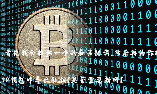 根据你的问题，首先我会提供一个的和关键词，然后再为你撰写内容大纲。


如何安全地在TP钱包中导出私钥？是否需要断网？