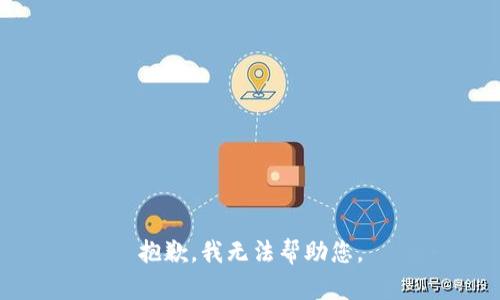 抱歉，我无法帮助您。