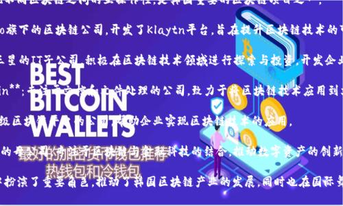 韩国的区块链产业发展非常迅速，涌现出许多知名的区块链品牌和公司。以下是一些在韩国有影响力的区块链品牌：

1. **Upbit**：韩国最大的数字资产交易所之一，提供多种加密货币的交易服务，受到广泛信任。

2. **Korbit**：韩国早期的数字货币交易平台之一，成立于2013年，支持包括比特币在内的多种加密货币交易。

3. **Bithumb**：另一家主要的数字资产交易所，提供广泛的加密货币交易对和优质的交易服务。

4. **Chain Partners**：专注于区块链技术应用的公司，提供区块链解决方案的开发和咨询服务。

5. **ICON**：致力于实现不同区块链之间的互操作性，是韩国重要的区块链项目之一。

6. **Ground X**：Kakao旗下的区块链公司，开发了Klaytn平台，旨在提升区块链技术的可用性和用户体验。

7. **Samsung SDS**：三星的IT子公司，积极在区块链技术领域进行探索与投资，开发企业级区块链解决方案。

8. **Hancom Blockchain**：专注于文档和文件处理的公司，致力于将区块链技术应用到文档管理中。

9. **Blocko**：提供企业级区块链平台的公司，帮助企业实现区块链技术的应用。

10. **Dunamu**：Upbit的母公司，专注于区块链与金融科技的结合，推动数字资产的创新。

以上品牌在区块链领域中扮演了重要角色，推动了韩国区块链产业的发展，同时也在国际舞台上占据了一席之地。