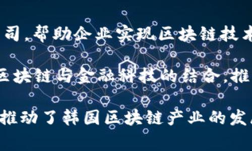 韩国的区块链产业发展非常迅速，涌现出许多知名的区块链品牌和公司。以下是一些在韩国有影响力的区块链品牌：

1. **Upbit**：韩国最大的数字资产交易所之一，提供多种加密货币的交易服务，受到广泛信任。

2. **Korbit**：韩国早期的数字货币交易平台之一，成立于2013年，支持包括比特币在内的多种加密货币交易。

3. **Bithumb**：另一家主要的数字资产交易所，提供广泛的加密货币交易对和优质的交易服务。

4. **Chain Partners**：专注于区块链技术应用的公司，提供区块链解决方案的开发和咨询服务。

5. **ICON**：致力于实现不同区块链之间的互操作性，是韩国重要的区块链项目之一。

6. **Ground X**：Kakao旗下的区块链公司，开发了Klaytn平台，旨在提升区块链技术的可用性和用户体验。

7. **Samsung SDS**：三星的IT子公司，积极在区块链技术领域进行探索与投资，开发企业级区块链解决方案。

8. **Hancom Blockchain**：专注于文档和文件处理的公司，致力于将区块链技术应用到文档管理中。

9. **Blocko**：提供企业级区块链平台的公司，帮助企业实现区块链技术的应用。

10. **Dunamu**：Upbit的母公司，专注于区块链与金融科技的结合，推动数字资产的创新。

以上品牌在区块链领域中扮演了重要角色，推动了韩国区块链产业的发展，同时也在国际舞台上占据了一席之地。