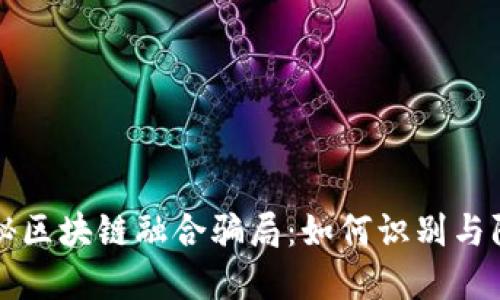 揭秘区块链融合骗局：如何识别与防范