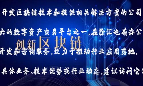 在徐汇区，区块链公司的数量正在逐渐增加，以下是一些知名的区块链公司，供您参考：

1. **星云链（Nebulas）**：星云链是一种去中心化的搜索引擎平台，旨在提升区块链应用的可搜索性和可发现性。

2. **链家科技**：链家科技是链家网的子公司，致力于应用区块链技术来改善房地产交易的透明度和安全性。

3. **蚂蚁金服**：虽然总部在杭州，蚂蚁金服在徐汇区设有分部，注重区块链技术在金融服务中的应用。

4. **分布式网络（DNET）**：专注于开发区块链技术和提供相关解决方案的公司。

5. **火币科技**：火币网是中国最大的数字资产交易平台之一，在徐汇也有办公地点，涵盖区块链技术的多个领域。

6. **链讯科技**：提供区块链技术开发和咨询服务，致力于推动行业应用落地。

如果您想要进一步了解这些公司的具体业务、技术优势或行业动态，建议访问它们的官方网站或查阅相关行业报告。