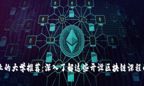 区块链专业的大学推荐：深入了解这些开设区块链课程的高等院校