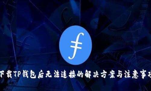 下载TP钱包后无法连接的解决方案与注意事项